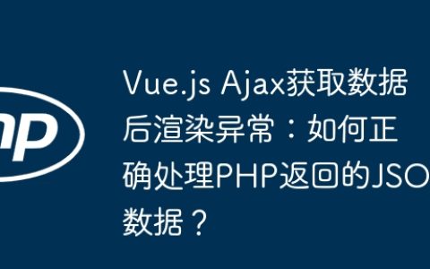 Vue.js Ajax获取数据后渲染异常：如何正确处理PHP返回的JSON数据？