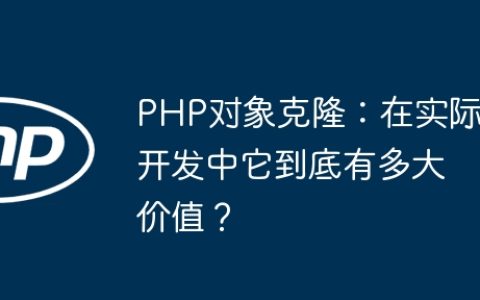 PHP对象克隆：在实际开发中它到底有多大价值？