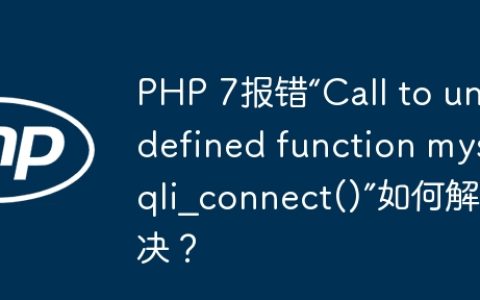 PHP 7报错“Call to undefined function mysqli_connect()”如何解决？