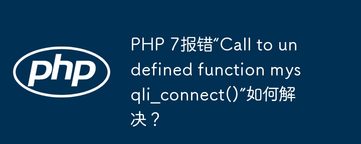 php 7报错“call to undefined function mysqli_connect()”如何解决?