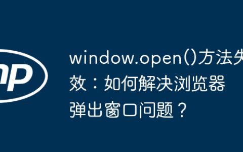window.open()方法失效：如何解决浏览器弹出窗口问题？