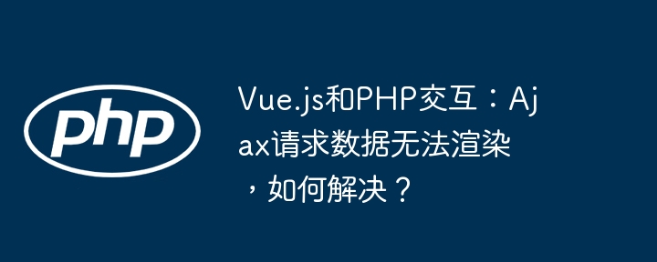 vue.js和php交互:ajax请求数据无法渲染,如何解决?