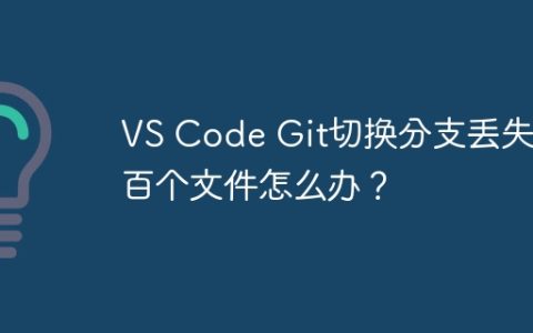 VS Code Git切换分支丢失数百个文件怎么办？