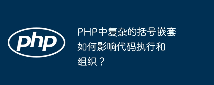 php中复杂的括号嵌套如何影响代码执行和组织?