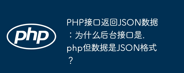php接口返回json数据:为什么后台接口是.php但数据是json格式?