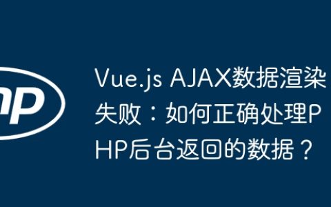 Vue.js AJAX数据渲染失败：如何正确处理PHP后台返回的数据？