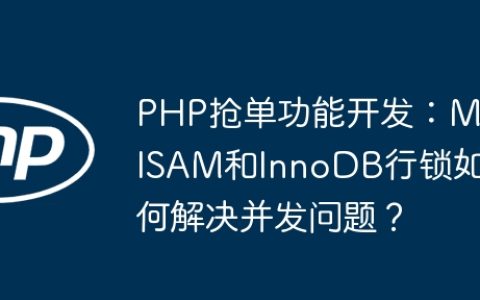 PHP抢单功能开发：MyISAM和InnoDB行锁如何解决并发问题？