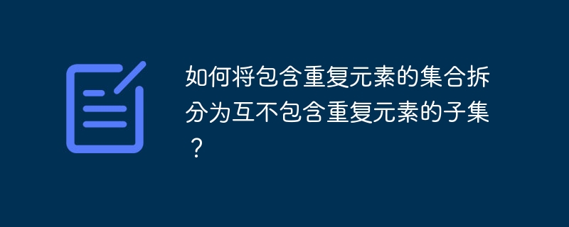 如何将包含重复元素的集合拆分为互不包含重复元素的子集?