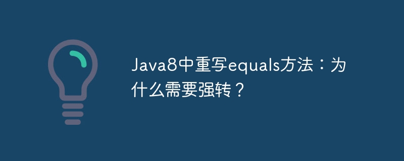 java8中重写equals方法:为什么需要强转?