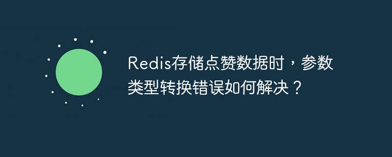 redis存储点赞数据时,参数类型转换错误如何解决?