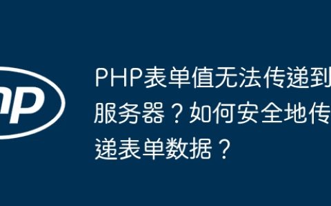 PHP表单值无法传递到服务器？如何安全地传递表单数据？