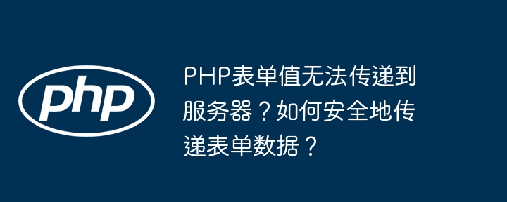 php表单值无法传递到服务器?如何安全地传递表单数据?