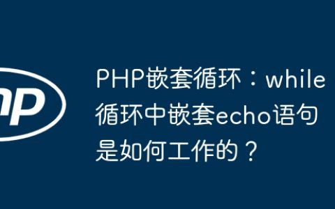 PHP嵌套循环：while循环中嵌套echo语句是如何工作的？