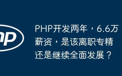 PHP开发两年，6.6万薪资，是该离职专精还是继续全面发展？
