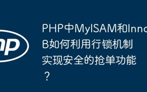 PHP中MyISAM和InnoDB如何利用行锁机制实现安全的抢单功能？