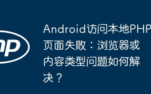 Android访问本地PHP页面失败：浏览器或内容类型问题如何解决？