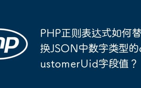 PHP正则表达式如何替换JSON中数字类型的customerUid字段值？
