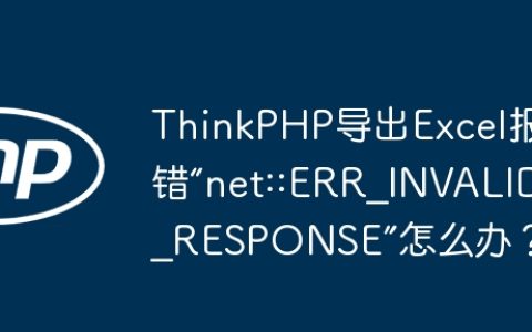 ThinkPHP导出Excel报错“net::ERR_INVALID_RESPONSE”怎么办？