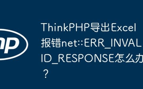 ThinkPHP导出Excel报错net::ERR_INVALID_RESPONSE怎么办？