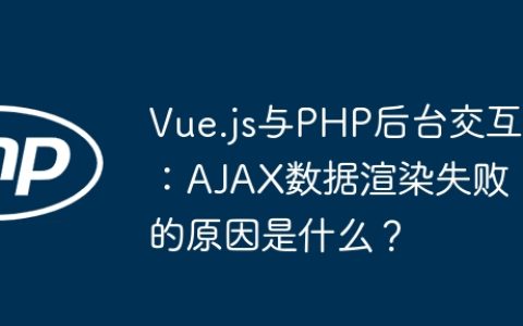 Vue.js与PHP后台交互：AJAX数据渲染失败的原因是什么？
