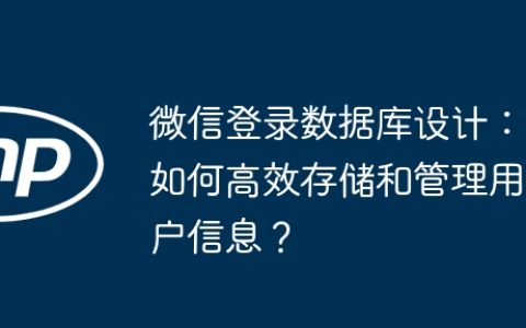 微信登录数据库设计：如何高效存储和管理用户信息？