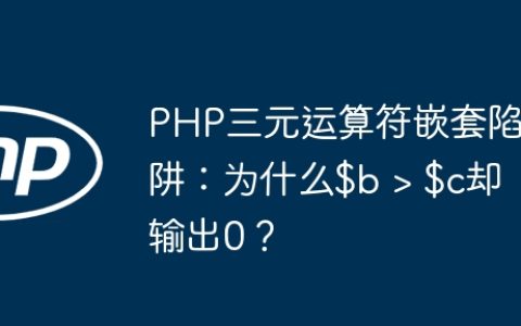 PHP三元运算符嵌套陷阱：为什么$b > $c却输出0？