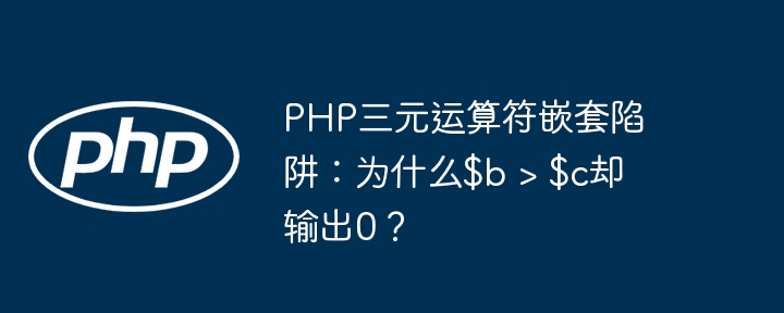 PHP三元运算符嵌套陷阱:为什么$b > $c却输出0?