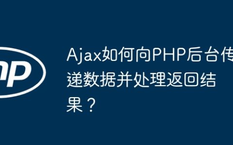 Ajax如何向PHP后台传递数据并处理返回结果？