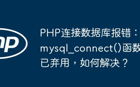 PHP连接数据库报错：mysql_connect()函数已弃用，如何解决？