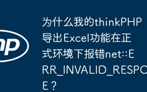 为什么我的thinkPHP导出Excel功能在正式环境下报错net::ERR_INVALID_RESPONSE？
