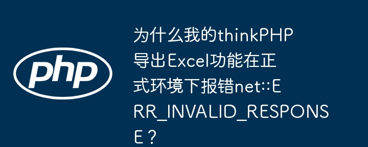 为什么我的thinkphp导出excel功能在正式环境下报错net::err_invalid_response?