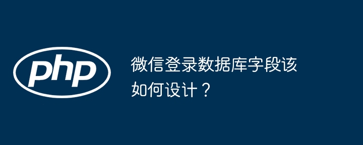 微信登录数据库字段该如何设计?