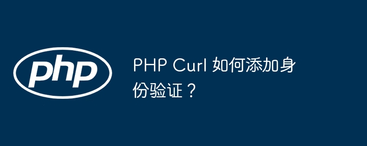 php curl 如何添加身份验证?