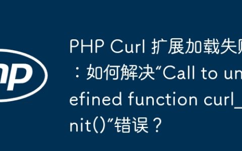 PHP Curl 扩展加载失败：如何解决“Call to undefined function curl_init()”错误？