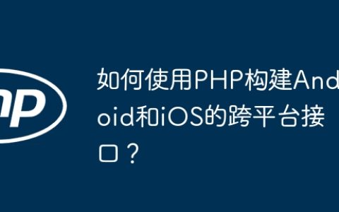 如何使用PHP构建Android和iOS的跨平台接口？