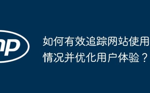 如何有效追踪网站使用情况并优化用户体验？