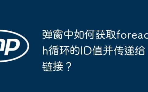 弹窗中如何获取foreach循环的ID值并传递给链接？