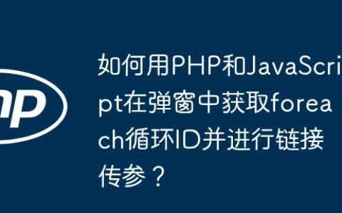 如何用PHP和JavaScript在弹窗中获取foreach循环ID并进行链接传参？