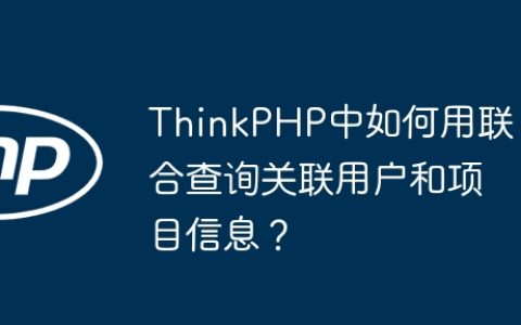 ThinkPHP中如何用联合查询关联用户和项目信息？