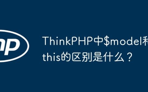 ThinkPHP中$model和$this的区别是什么？