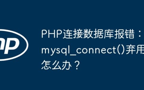 PHP连接数据库报错：mysql_connect()弃用怎么办？