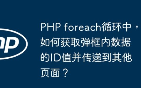 PHP foreach循环中，如何获取弹框内数据的ID值并传递到其他页面？