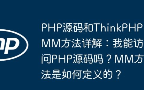 PHP源码和ThinkPHP MM方法详解：我能访问PHP源码吗？MM方法是如何定义的？