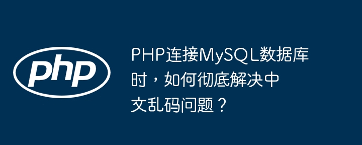 php连接mysql数据库时,如何彻底解决中文乱码问题?