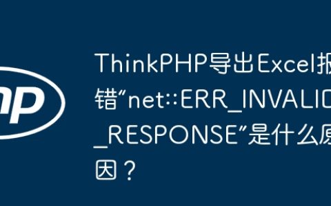 ThinkPHP导出Excel报错“net::ERR_INVALID_RESPONSE”是什么原因？