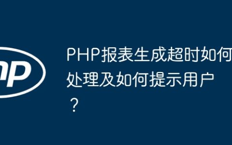 PHP报表生成超时如何处理及如何提示用户？
