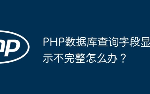 PHP数据库查询字段显示不完整怎么办？