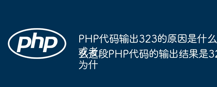 PHP代码输出323的原因是什么?或者为什么这段PHP代码的输出结果是323?