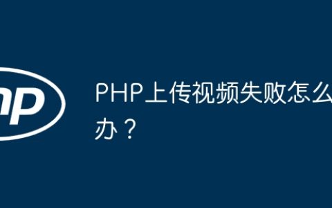 PHP上传视频失败怎么办？