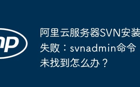 阿里云服务器SVN安装失败：svnadmin命令未找到怎么办？